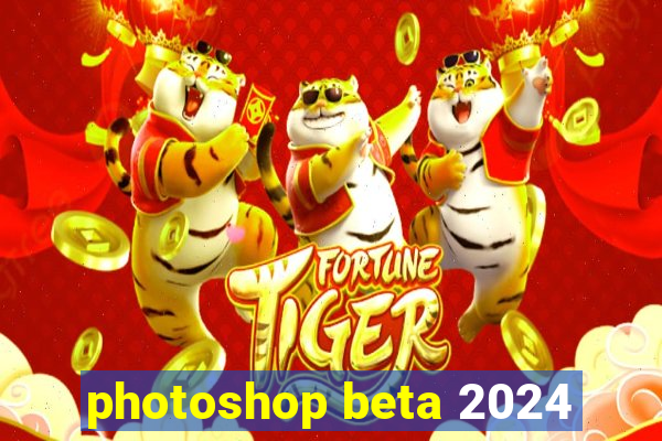 photoshop beta 2024