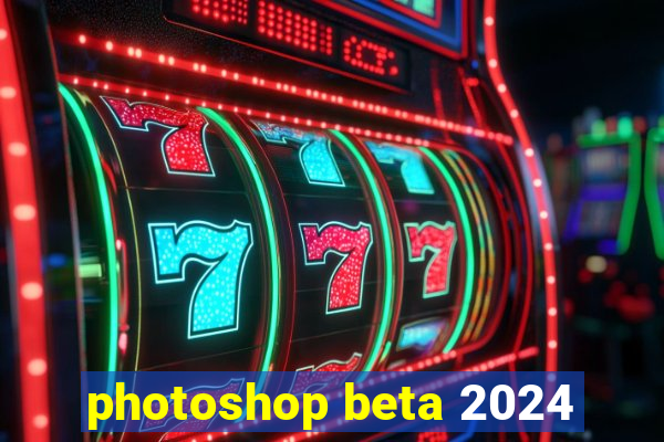 photoshop beta 2024