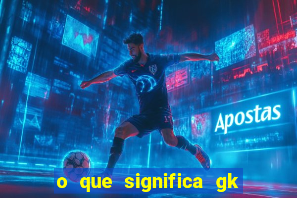 o que significa gk no futebol