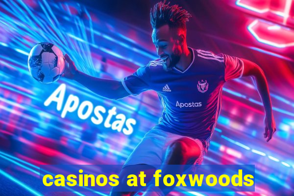 casinos at foxwoods