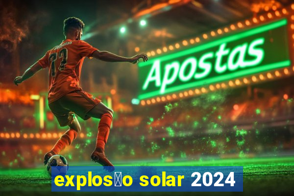 explos茫o solar 2024