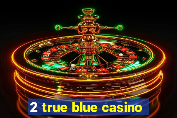 2 true blue casino