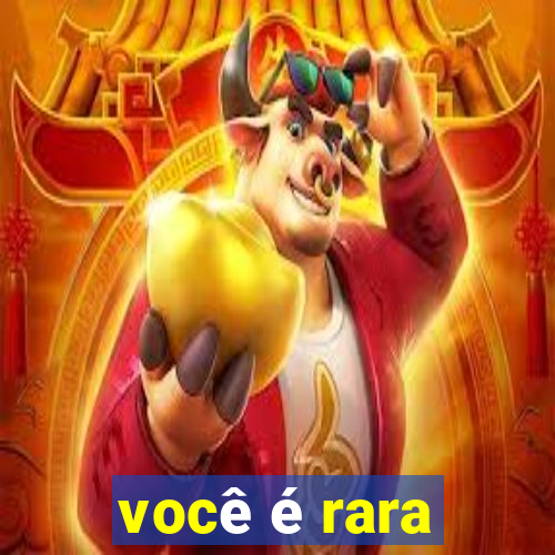 você é rara