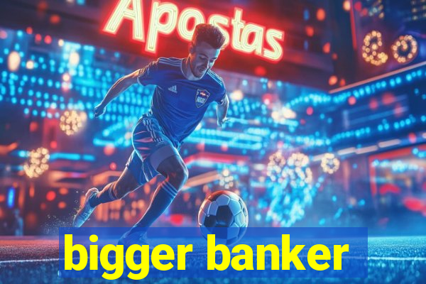 bigger banker