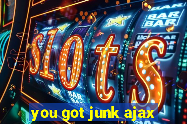 you got junk ajax