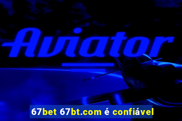 67bet 67bt.com é confiável