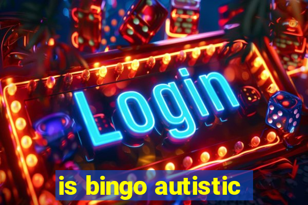 is bingo autistic