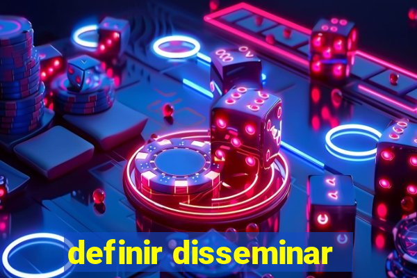 definir disseminar