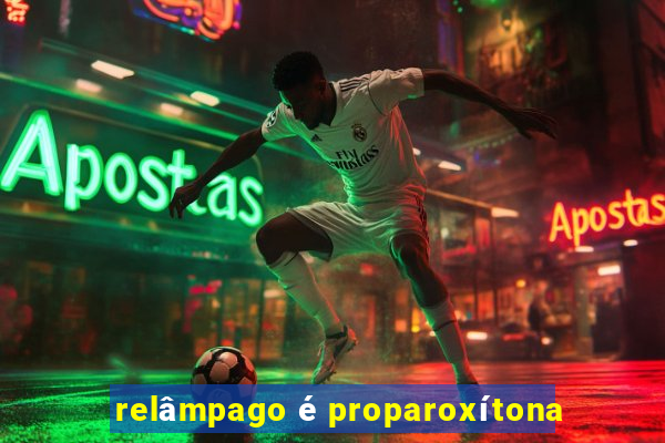 relâmpago é proparoxítona