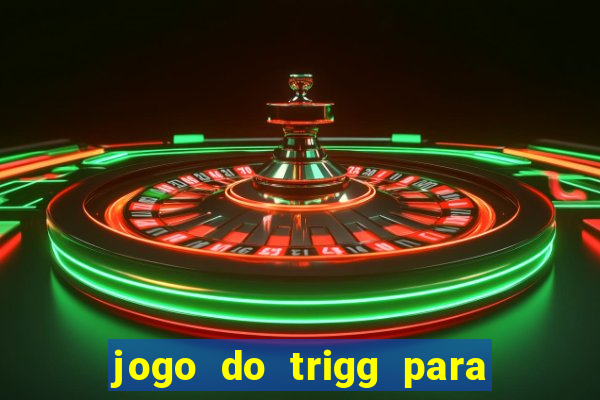 jogo do trigg para ganhar dinheiro