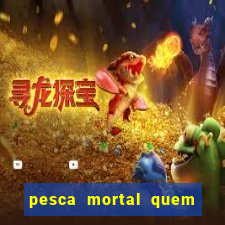 pesca mortal quem morreu pesca mortal todd morreu