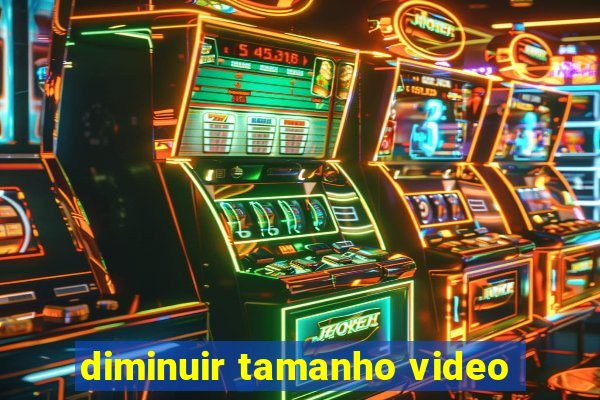 diminuir tamanho video