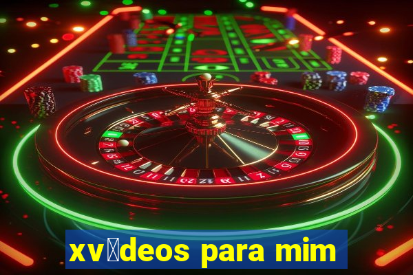 xv铆deos para mim