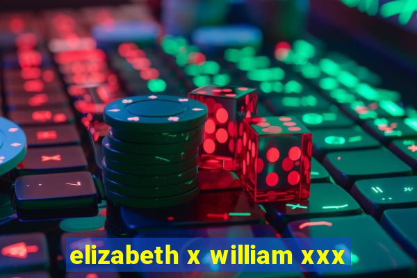 elizabeth x william xxx