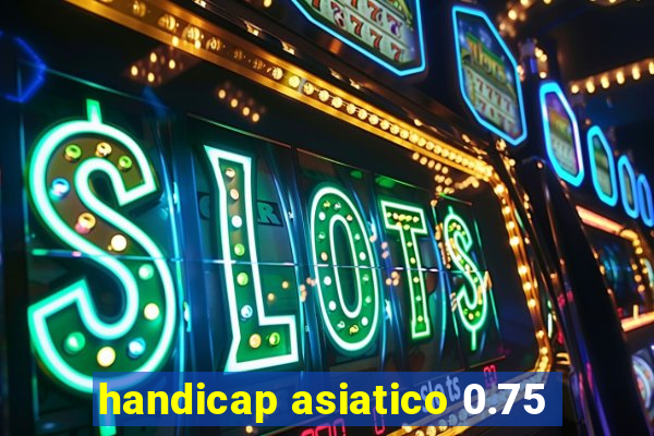 handicap asiatico 0.75