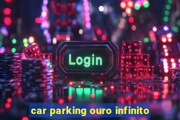 car parking ouro infinito