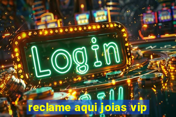 reclame aqui joias vip