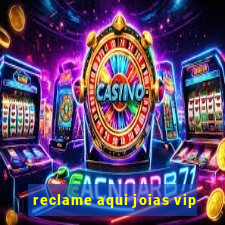 reclame aqui joias vip