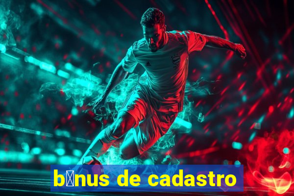 b么nus de cadastro