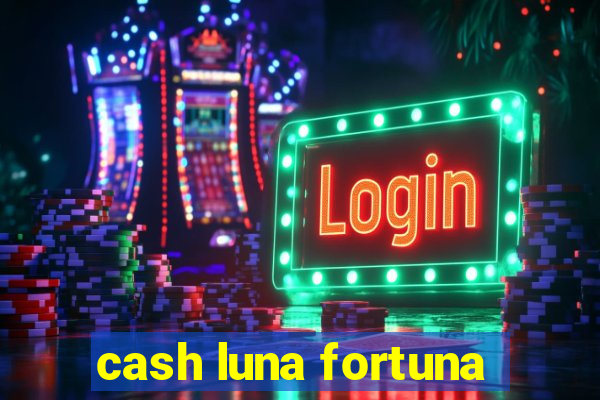 cash luna fortuna