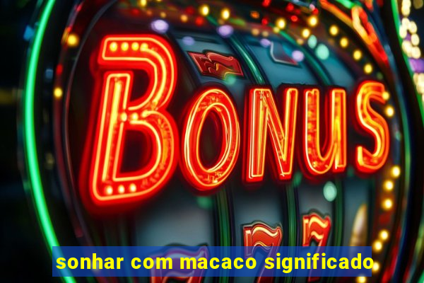 sonhar com macaco significado