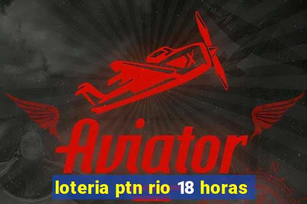 loteria ptn rio 18 horas