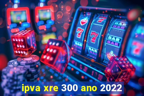 ipva xre 300 ano 2022