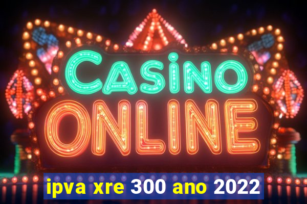 ipva xre 300 ano 2022