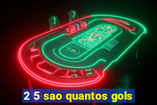 2 5 sao quantos gols