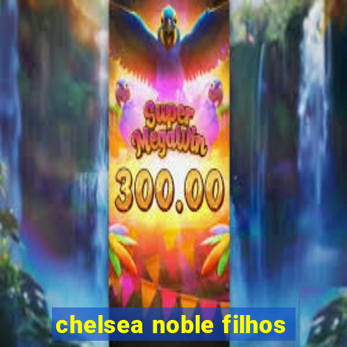 chelsea noble filhos