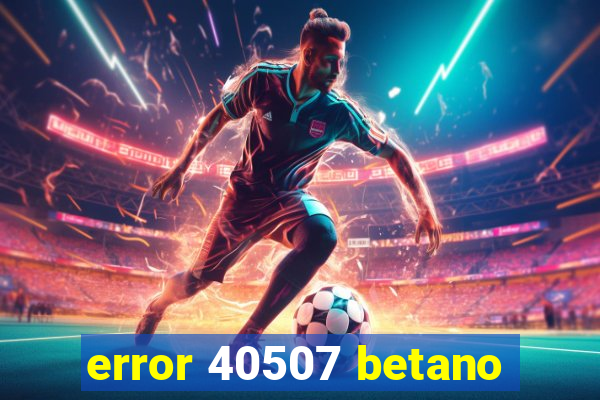 error 40507 betano