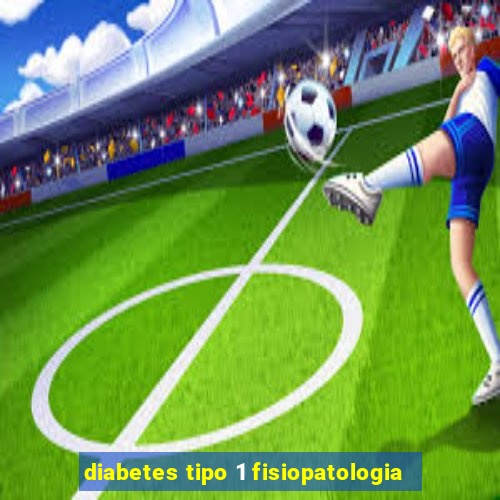 diabetes tipo 1 fisiopatologia