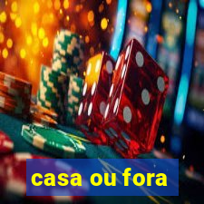 casa ou fora