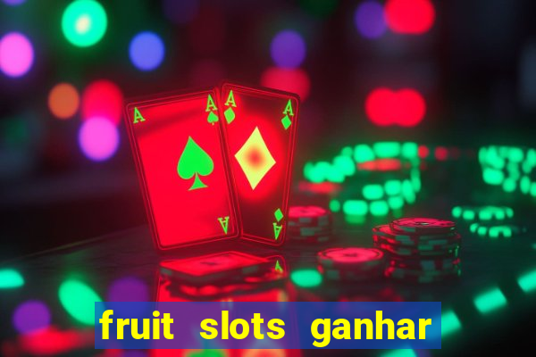 fruit slots ganhar dinheiro de verdade