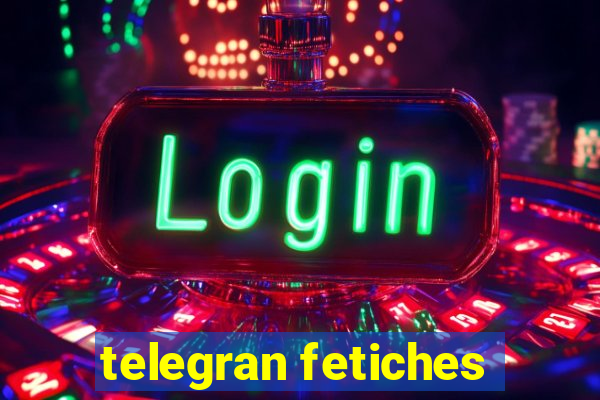 telegran fetiches