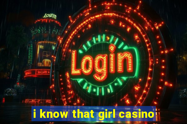 i know that girl casino