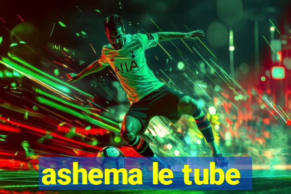 ashema le tube