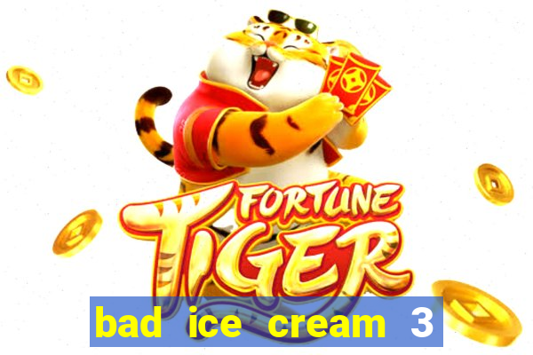 bad ice cream 3 no jogos 360