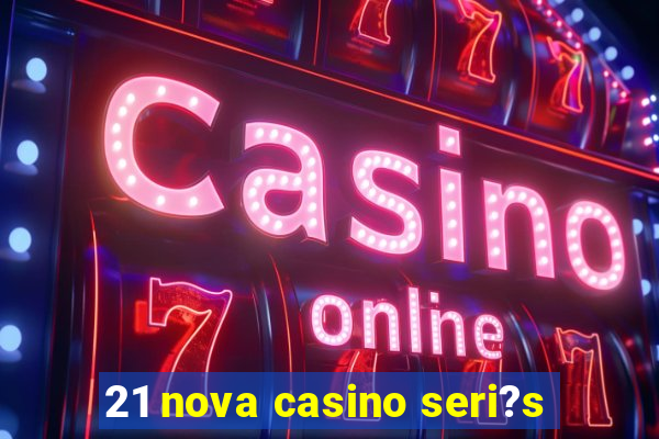 21 nova casino seri?s