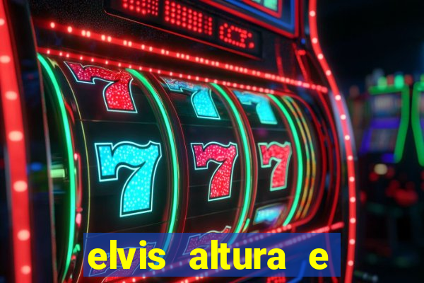 elvis altura e peso elvis presley altura