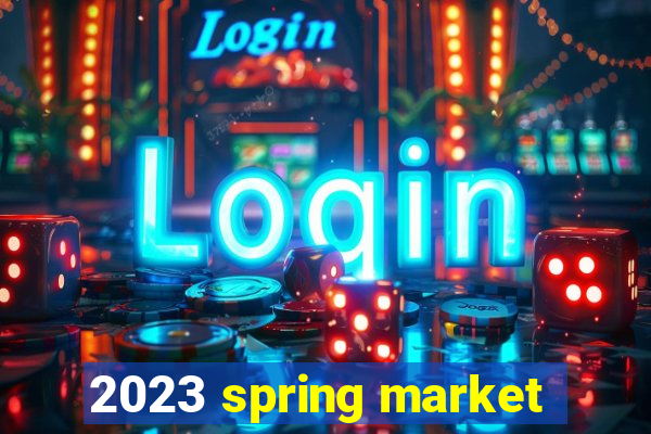 2023 spring market