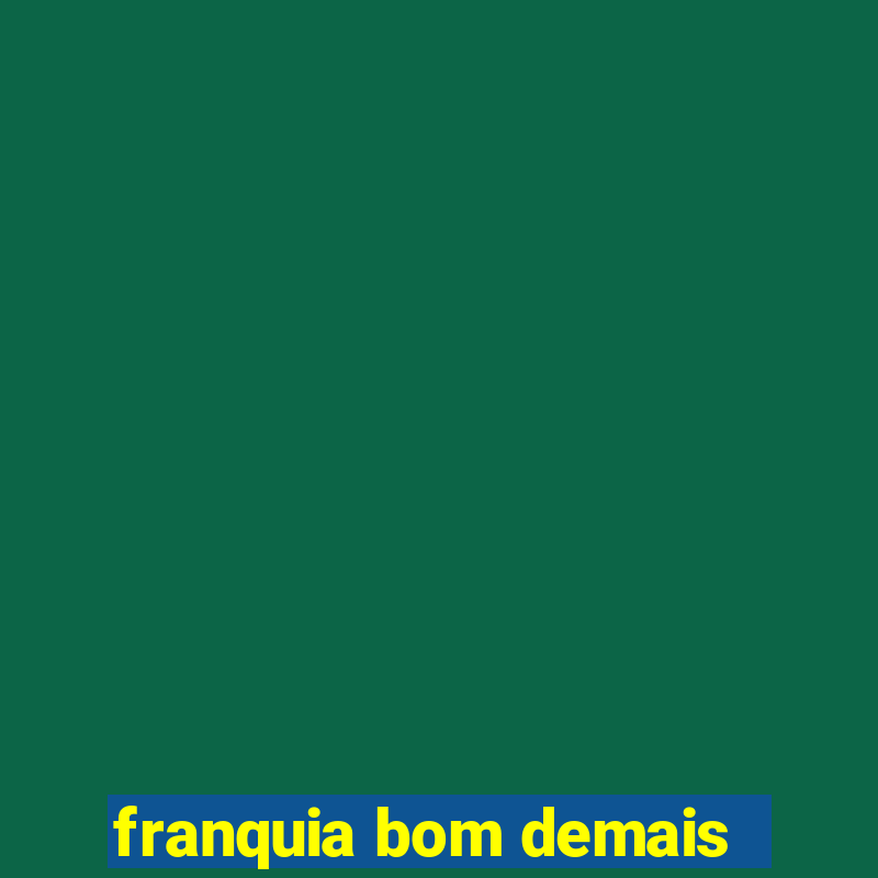 franquia bom demais