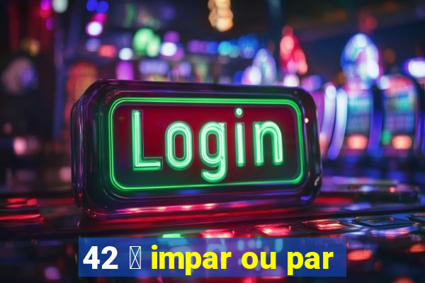 42 茅 impar ou par