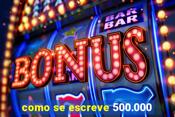 como se escreve 500.000