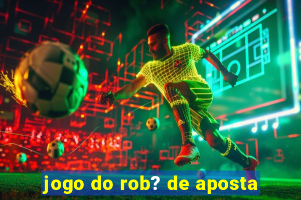 jogo do rob? de aposta