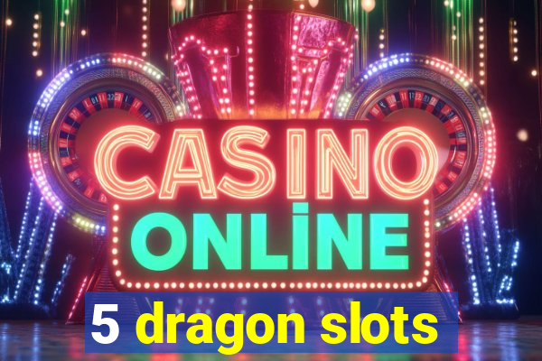 5 dragon slots