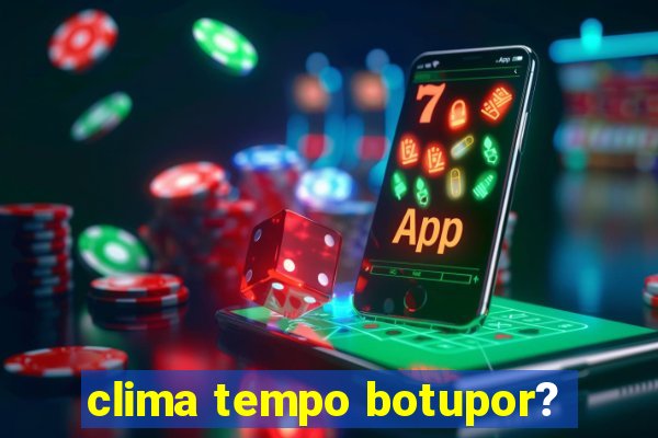 clima tempo botupor?