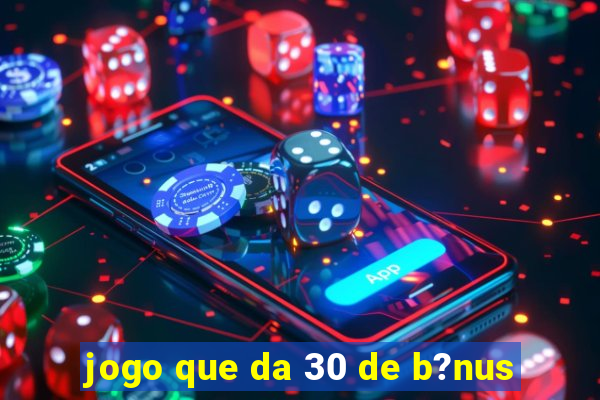 jogo que da 30 de b?nus