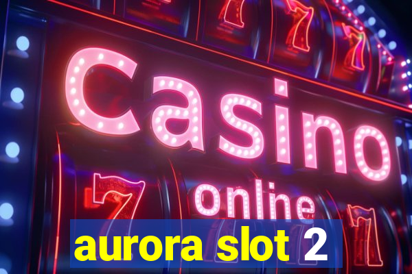 aurora slot 2