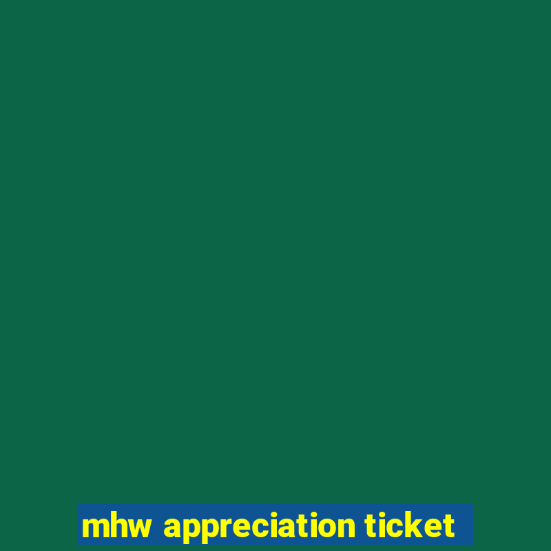 mhw appreciation ticket